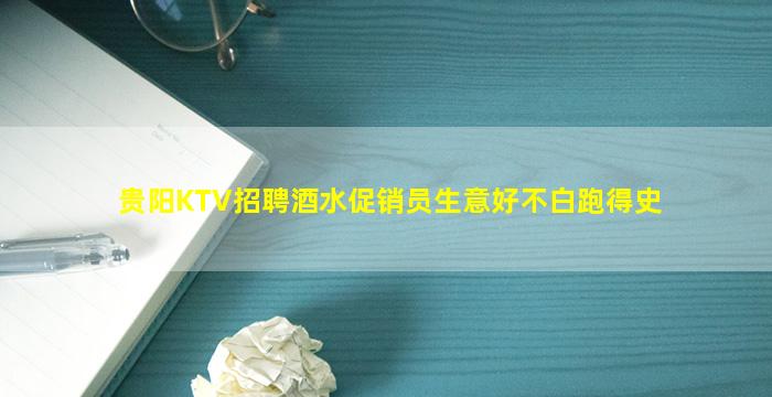 贵阳KTV招聘酒水促销员生意好不白跑得史